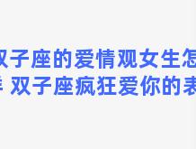 双子座的爱情观女生怎么样 双子座疯狂爱你的表现